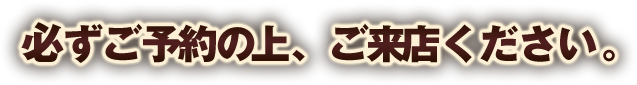 必ずご予約の上、ご来店ください。